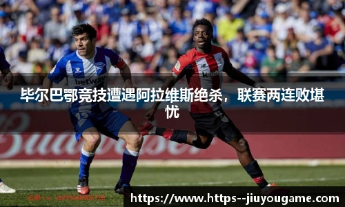 毕尔巴鄂竞技遭遇阿拉维斯绝杀，联赛两连败堪忧