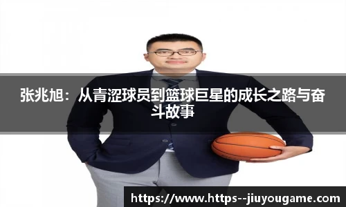 张兆旭：从青涩球员到篮球巨星的成长之路与奋斗故事