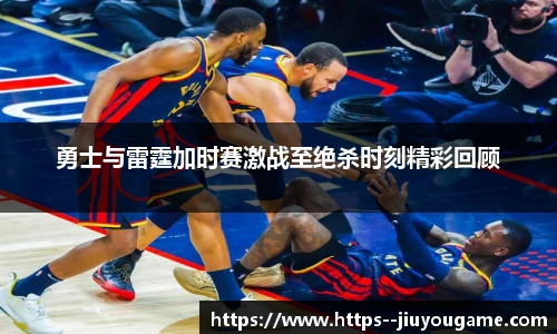 勇士与雷霆加时赛激战至绝杀时刻精彩回顾