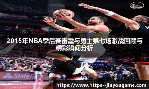 2015年NBA季后赛雷霆与勇士第七场激战回顾与精彩瞬间分析