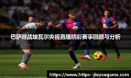 巴萨迎战埃瓦尔央视直播精彩赛事回顾与分析