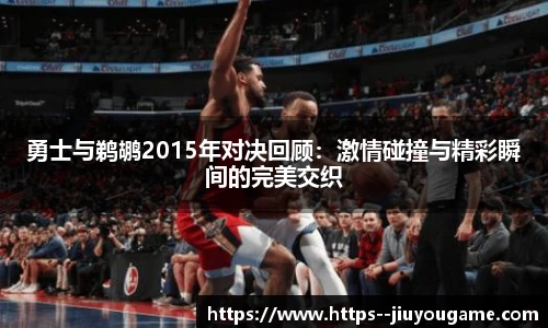 勇士与鹈鹕2015年对决回顾：激情碰撞与精彩瞬间的完美交织