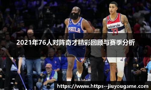 2021年76人对阵奇才精彩回顾与赛季分析