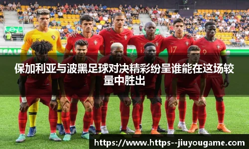 保加利亚与波黑足球对决精彩纷呈谁能在这场较量中胜出