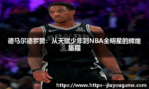 德马尔德罗赞：从天赋少年到NBA全明星的辉煌旅程