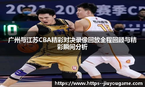 广州与江苏CBA精彩对决录像回放全程回顾与精彩瞬间分析