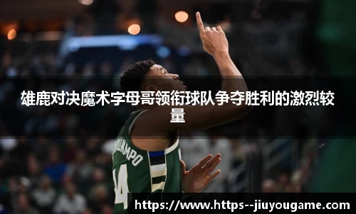 雄鹿对决魔术字母哥领衔球队争夺胜利的激烈较量