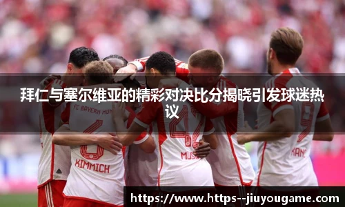 拜仁与塞尔维亚的精彩对决比分揭晓引发球迷热议
